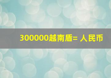 300000越南盾= 人民币